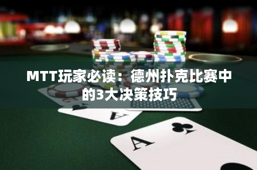 MTT玩家必读：德州扑克比赛中的3大决策技巧