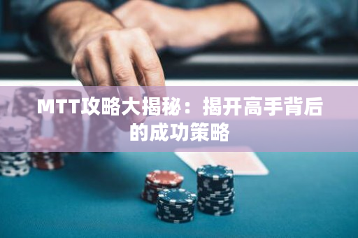 MTT攻略大揭秘：揭开高手背后的成功策略