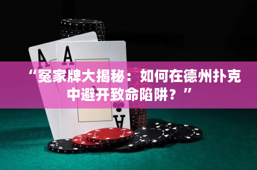 “冤家牌大揭秘：如何在德州扑克中避开致命陷阱？”