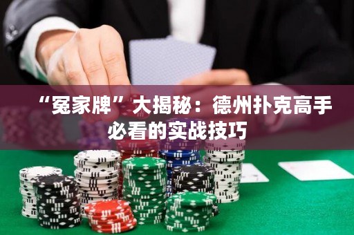 “冤家牌”大揭秘：德州扑克高手必看的实战技巧