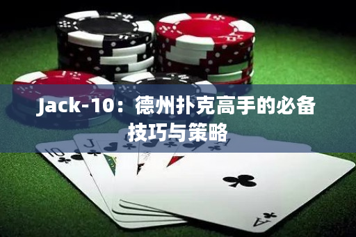 Jack-10：德州扑克高手的必备技巧与策略