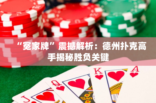 “冤家牌”震撼解析：德州扑克高手揭秘胜负关键