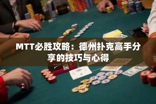 MTT必胜攻略：德州扑克高手分享的技巧与心得