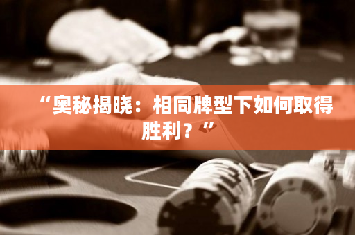 “奥秘揭晓：相同牌型下如何取得胜利？”