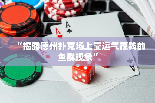 “揭露德州扑克场上靠运气赢钱的鱼群现象”