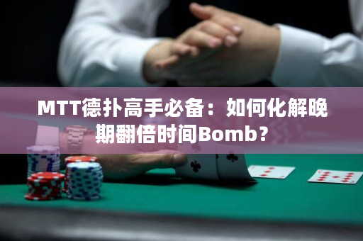 MTT德扑高手必备：如何化解晚期翻倍时间Bomb？