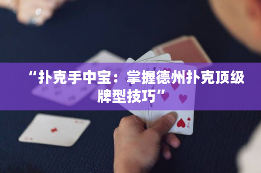 “扑克手中宝：掌握德州扑克顶级牌型技巧”
