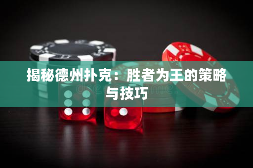 揭秘德州扑克：胜者为王的策略与技巧