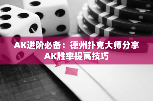 AK进阶必备：德州扑克大师分享AK胜率提高技巧