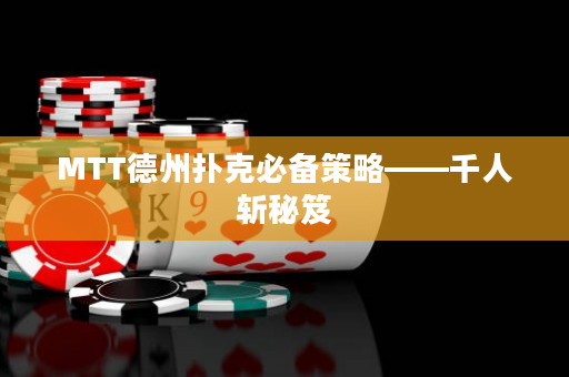 MTT德州扑克必备策略——千人斩秘笈