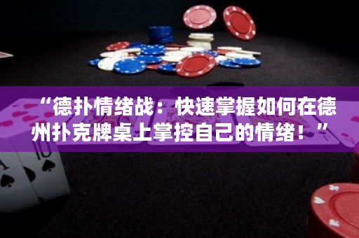 “德扑情绪战：快速掌握如何在德州扑克牌桌上掌控自己的情绪！”