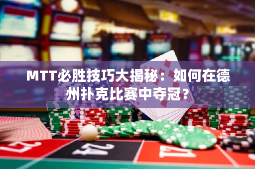 MTT必胜技巧大揭秘：如何在德州扑克比赛中夺冠？