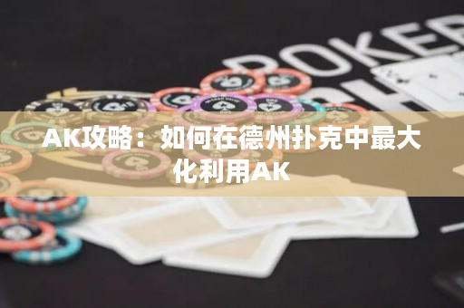AK攻略：如何在德州扑克中最大化利用AK