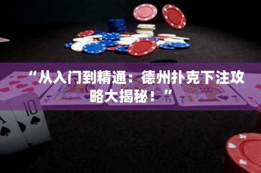 “从入门到精通：德州扑克下注攻略大揭秘！”