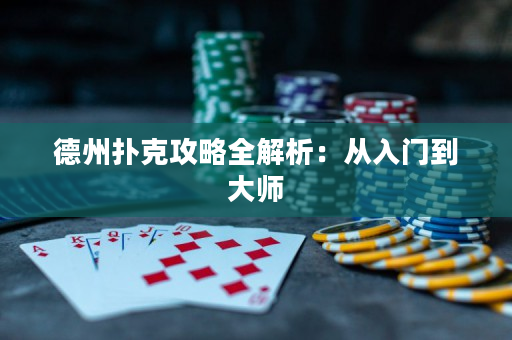 德州扑克攻略全解析：从入门到大师