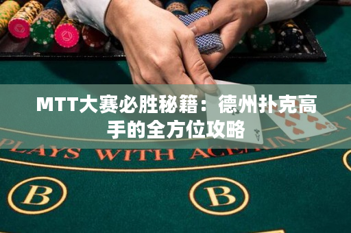 MTT大赛必胜秘籍：德州扑克高手的全方位攻略