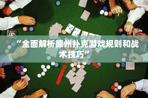 “全面解析德州扑克游戏规则和战术技巧”