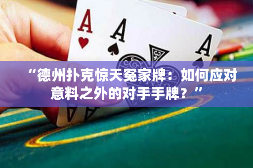“德州扑克惊天冤家牌：如何应对意料之外的对手手牌？”