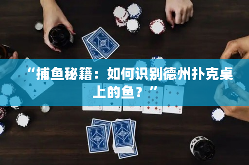 “捕鱼秘籍：如何识别德州扑克桌上的鱼？”