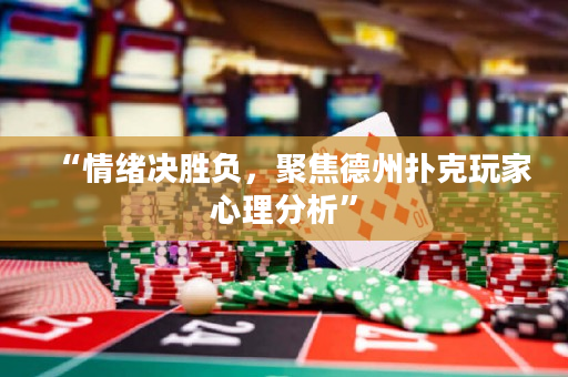 “情绪决胜负，聚焦德州扑克玩家心理分析”