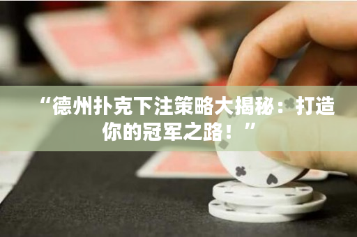 “德州扑克下注策略大揭秘：打造你的冠军之路！”