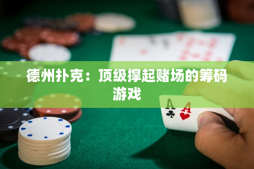 德州扑克：顶级撑起赌场的筹码游戏