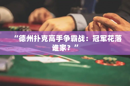 “德州扑克高手争霸战：冠军花落谁家？”