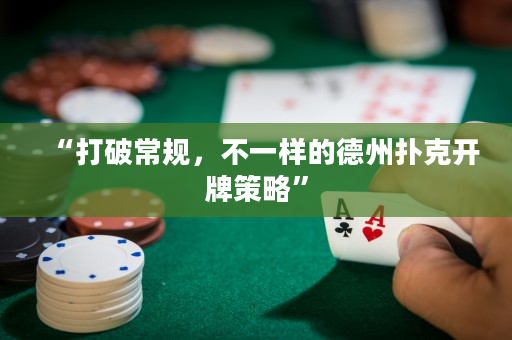 “打破常规，不一样的德州扑克开牌策略”