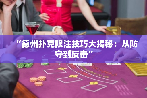 “德州扑克限注技巧大揭秘：从防守到反击”