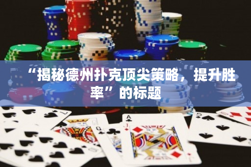 “揭秘德州扑克顶尖策略，提升胜率”的标题