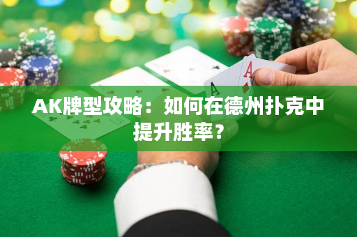 AK牌型攻略：如何在德州扑克中提升胜率？