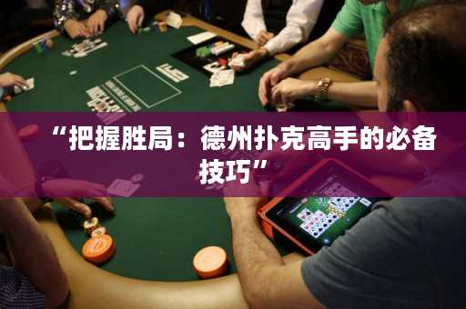“把握胜局：德州扑克高手的必备技巧”