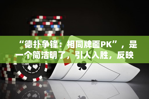 “德扑争锋：相同牌面PK”，是一个简洁明了，引人入胜，反映主题，利用关键词的德州扑克标题。