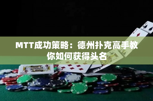 MTT成功策略：德州扑克高手教你如何获得头名
