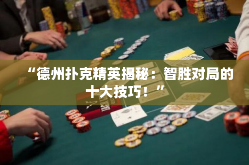 “德州扑克精英揭秘：智胜对局的十大技巧！”