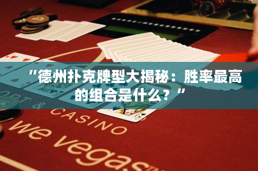 “德州扑克牌型大揭秘：胜率最高的组合是什么？”
