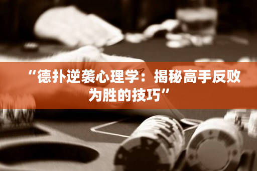 “德扑逆袭心理学：揭秘高手反败为胜的技巧”