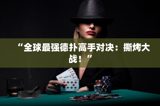 “全球最强德扑高手对决：撕烤大战！”