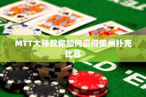 MTT大师教你如何赢得德州扑克比赛