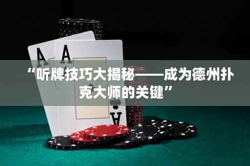 “听牌技巧大揭秘——成为德州扑克大师的关键”