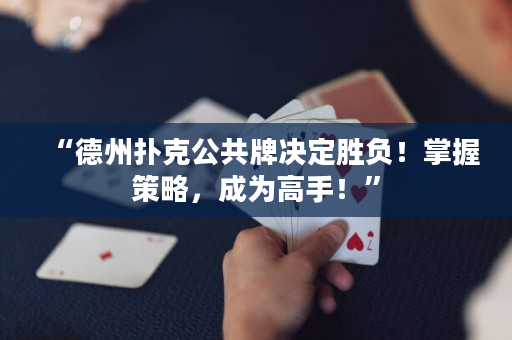“德州扑克公共牌决定胜负！掌握策略，成为高手！”