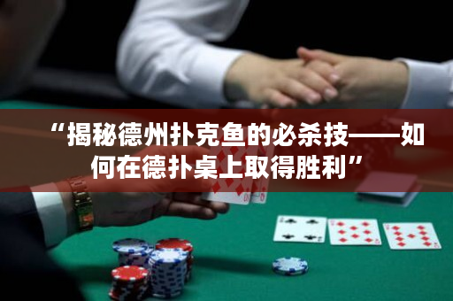 “揭秘德州扑克鱼的必杀技——如何在德扑桌上取得胜利”
