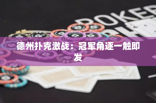 德州扑克激战：冠军角逐一触即发