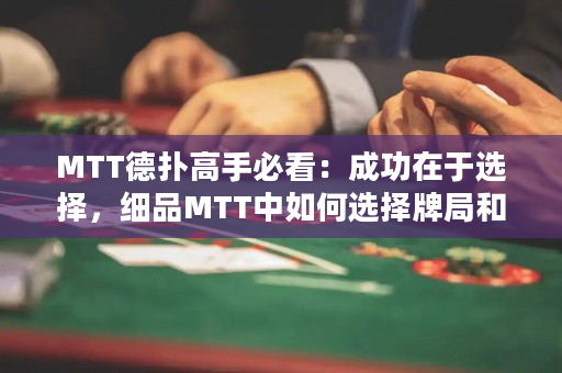 MTT德扑高手必看：成功在于选择，细品MTT中如何选择牌局和对手
