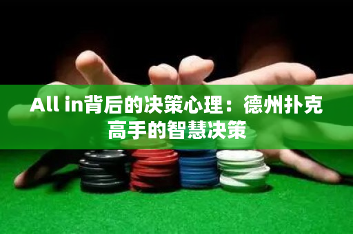 All in背后的决策心理：德州扑克高手的智慧决策