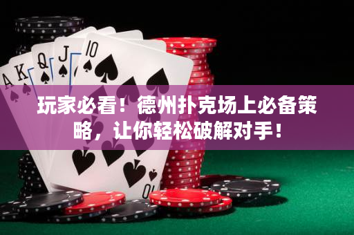玩家必看！德州扑克场上必备策略，让你轻松破解对手！