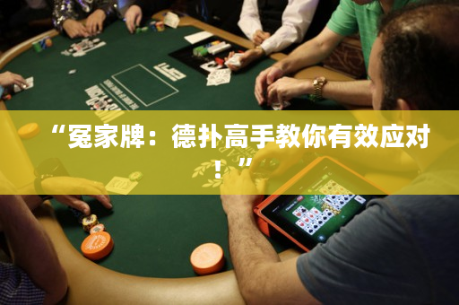 “冤家牌：德扑高手教你有效应对！”