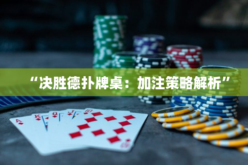 “决胜德扑牌桌：加注策略解析”
