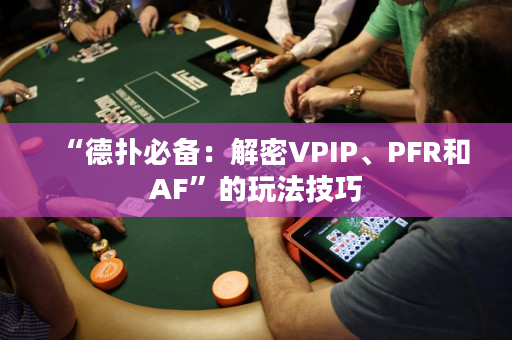 “德扑必备：解密VPIP、PFR和AF”的玩法技巧