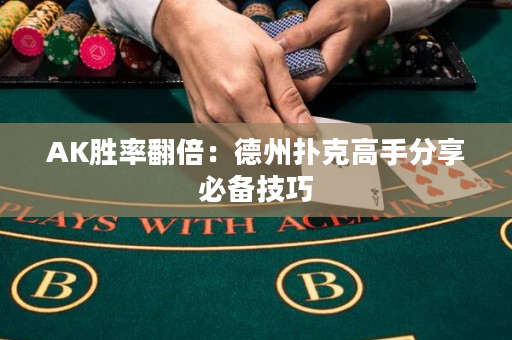 AK胜率翻倍：德州扑克高手分享必备技巧